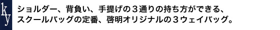 ショルダー、背負い、手提げの3通りの持ち方ができる、スクールバッグの定番、啓明オリジナルの3ウェイバッグ。