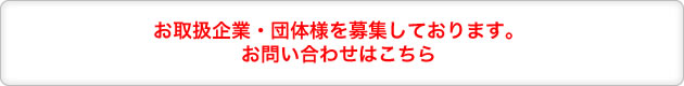 お取扱企業・団体様を募集しております。
お問い合わせはこちら